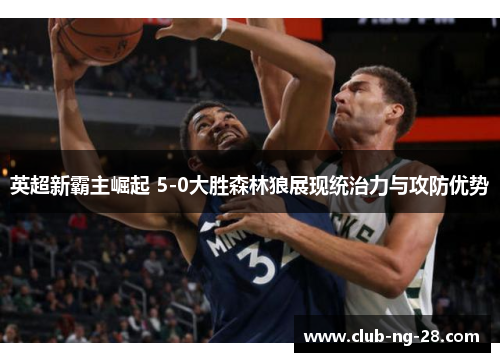 英超新霸主崛起 5-0大胜森林狼展现统治力与攻防优势