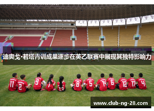 迪奥戈·若塔青训成果逐步在英乙联赛中展现其独特影响力 迪奥戈·若塔青训成果逐步在英乙联赛中展现其独特影响力