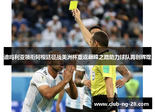 迪玛利亚领衔阿根廷征战美洲杯重返巅峰之路助力球队再创辉煌