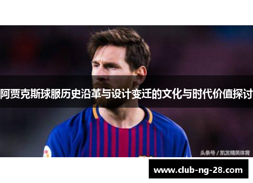 阿贾克斯球服历史沿革与设计变迁的文化与时代价值探讨 阿贾克斯球服历史沿革与设计变迁的文化与时代价值探讨