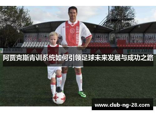 阿贾克斯青训系统如何引领足球未来发展与成功之路