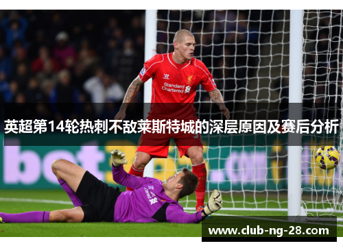 英超第14轮热刺不敌莱斯特城的深层原因及赛后分析 英超第14轮热刺不敌莱斯特城的深层原因及赛后分析
