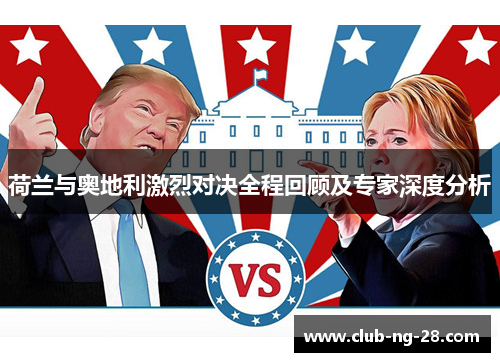 荷兰与奥地利激烈对决全程回顾及专家深度分析 荷兰与奥地利激烈对决全程回顾及专家深度分析