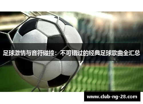 足球激情与音符碰撞：不可错过的经典足球歌曲全汇总