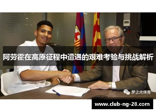 阿劳霍在高原征程中遭遇的艰难考验与挑战解析 阿劳霍在高原征程中遭遇的艰难考验与挑战解析