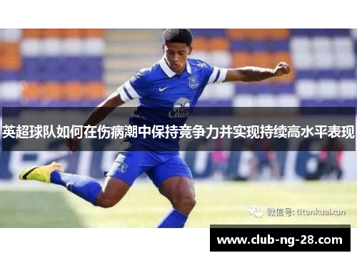 英超球队如何在伤病潮中保持竞争力并实现持续高水平表现 英超球队如何在伤病潮中保持竞争力并实现持续高水平表现