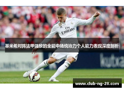 基米希对阵法甲强敌的全能中场统治力个人能力表现深度剖析 基米希对阵法甲强敌的全能中场统治力个人能力表现深度剖析