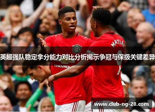 英超强队稳定拿分能力对比分析揭示争冠与保级关键差异