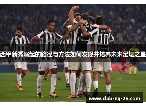 西甲新秀崛起的路径与方法如何发现并培养未来足坛之星 西甲新秀崛起的路径与方法如何发现并培养未来足坛之星