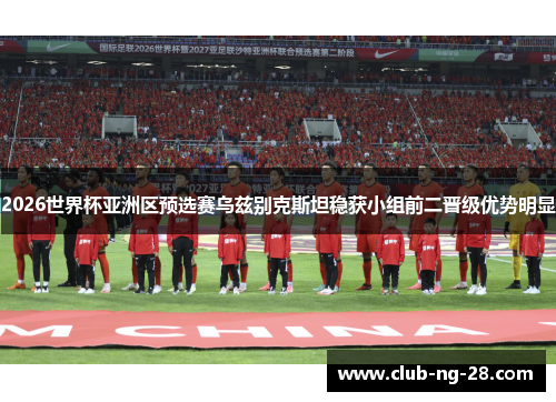 2026世界杯亚洲区预选赛乌兹别克斯坦稳获小组前二晋级优势明显