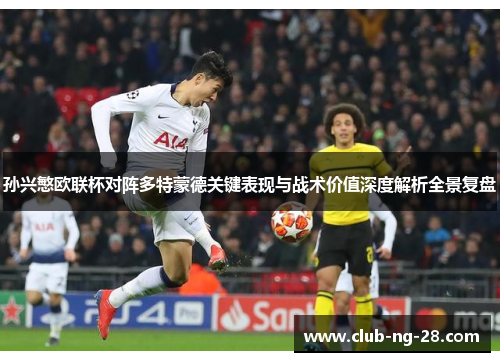 孙兴慜欧联杯对阵多特蒙德关键表现与战术价值深度解析全景复盘 孙兴慜欧联杯对阵多特蒙德关键表现与战术价值深度解析全景复盘
