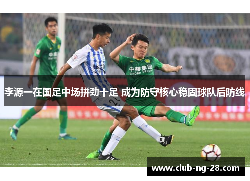 李源一在国足中场拼劲十足 成为防守核心稳固球队后防线