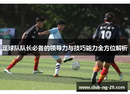 足球队队长必备的领导力与技巧能力全方位解析