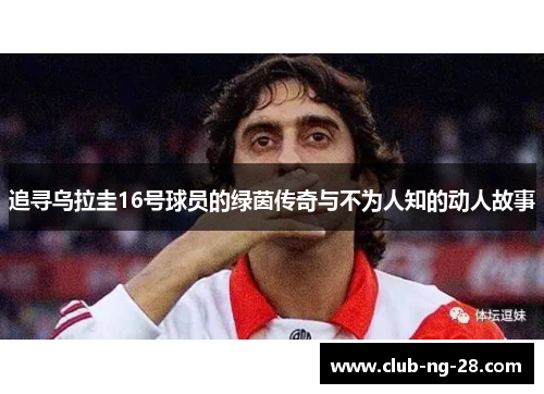 追寻乌拉圭16号球员的绿茵传奇与不为人知的动人故事