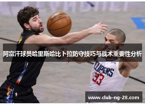 阿富汗球员哈里斯哈比卜拉防守技巧与战术重要性分析