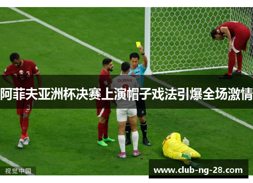 阿菲夫亚洲杯决赛上演帽子戏法引爆全场激情
