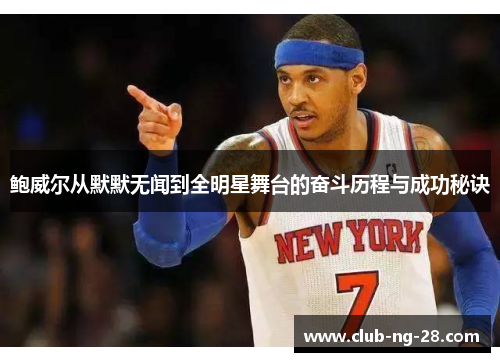 鲍威尔从默默无闻到全明星舞台的奋斗历程与成功秘诀 鲍威尔从默默无闻到全明星舞台的奋斗历程与成功秘诀